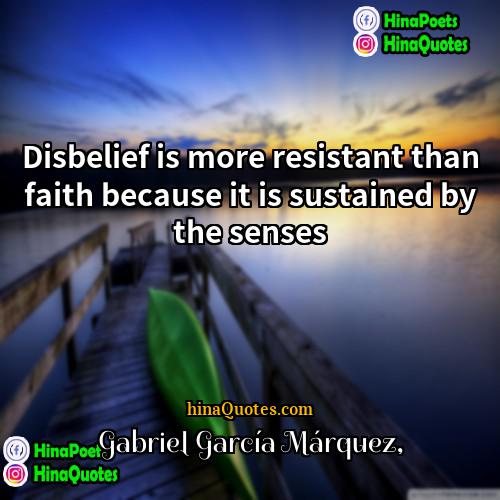 Gabriel García Márquez Quotes | Disbelief is more resistant than faith because